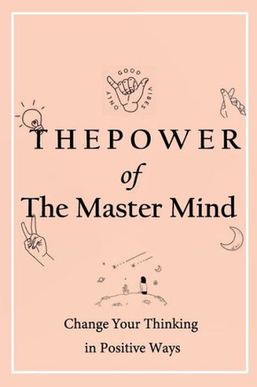 The Power of The Master Mind: Change Your Thinking in Positive Ways: Exercises to master your thought