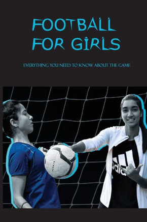 Football For Girls: Everything You Need To Know About The Game: Girls Playing Football