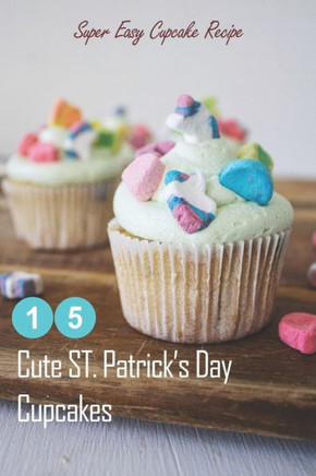15 Cute ST. Patrick's Day Cupcakes: Super Easy Cupcake Recipe: How to Make Cupcakes on St. Patrick's Day