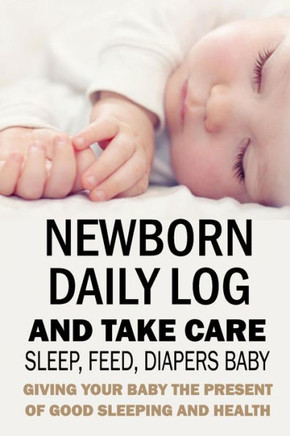 Newborn Daily Log and Take Care Sleep, Feed, Diapers Baby: : Baby's Daily Tracking Journal