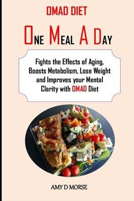 Omad Diet: Fights the Effects of Aging, Boosts Metabolism, Lose Weight and Improves your Mental Clarity with OMAD Diet