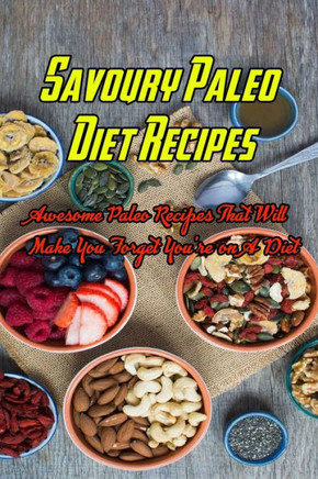 Savoury Paleo Diet Recipes: Awesome Paleo Recipes That Will Make You Forget You're on A Diet: Paleo-Friendly Recipes to Help You Satisfy Every Cra