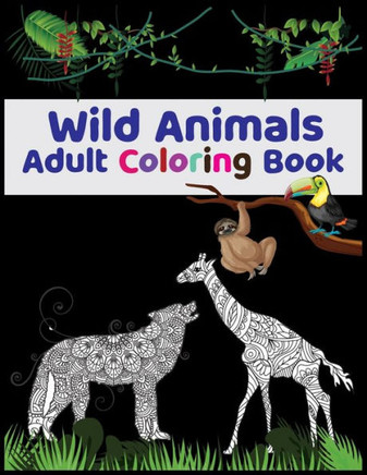 Wild Animals Adult Coloring Book: Features Original Hand Drawn Wild Animal Designs