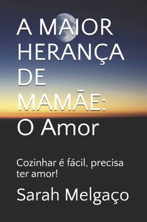 A Maior Herança de Mamãe: O Amor: Cozinhar é fácil, precisa ter amor!