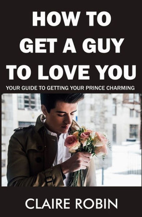 How to Get a Guy to Love You: Your Guide To Getting Your Prince Charming