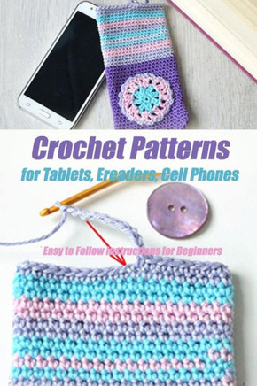 Crochet Patterns for Tablets, Ereaders, Cell Phones - Easy to Follow Instructions for Beginners: Gift Ideas for Holiday