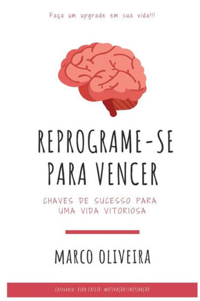 Reprograme-se para vencer: Chaves de sucesso para uma vida vitoriosa. Faça um upgrade em sua vida.