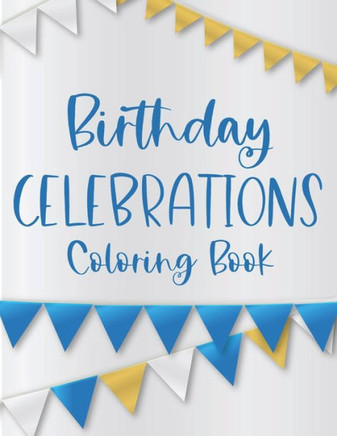 Birthday Celebrations Coloring Book: Stress Relieving Coloring Activity Book For Adults, Relaxing Birthday Illustrations And Designs To Color, Birthda