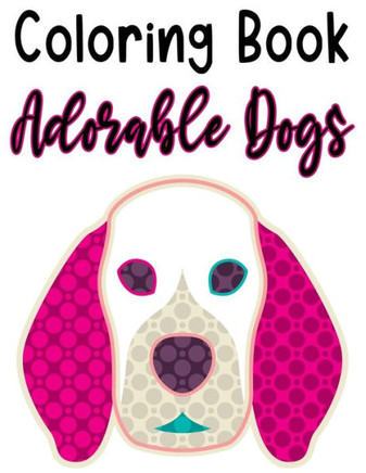 Coloring Book Adorable Dogs: Fun Illustrations And Designs Of Dogs To Trace And Color, Kids Coloring And Activity Pages