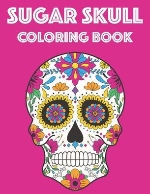 Sugar Skull Coloring Book: A Sugar Skull Coloring Activity Pages With Intricate Patterns, Adult Coloring Pages For Relaxation