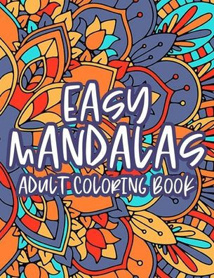 Easy Mandalas Adult Coloring Book: Calming Coloring Book With Large Print Mandalas, Designs And Patterns To Color For Relaxation - Large Print