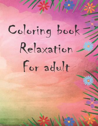 Coloring book relaxation for adult: wonderful coloring book in flower garden universe for children and adults