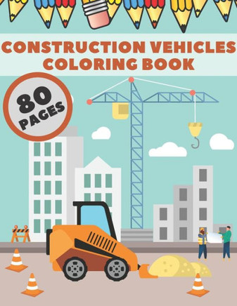 Construction Vehicles Coloring Book: Diggers Cranes Trucks Tools Dumpers Activity Pages For Kids Boys and Girls