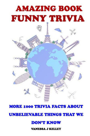 Amazing Book Funny Trivia: More 1000 Trivia Facts About Unbelievable Things That We Don't Know.