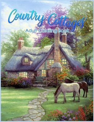 Country Cottages Coloring Book: An Adult Coloring Book Featuring Beautiful Country Cottages, Charming Country Cottage Interiors, and Peaceful Country