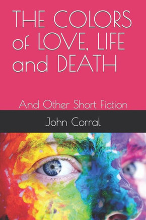 THE COLORS of LOVE, LIFE and DEATH: And Other Short Fiction