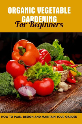 Organic Vegetable Gardening For Beginners: How To Plan, Design And Maintain Your Garden: Types Of Garden
