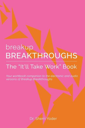 Breakup Breakthroughs: The ""It'll Take Work"" Book: A companion to electronic versions of Breakup Breakthroughs