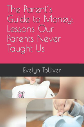 The Parent's Guide to Money: Lessons Our Parents Never Taught Us