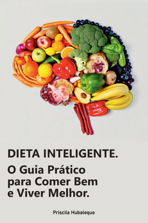 Dieta Inteligente: O Guia Prático para Comer Bem e Viver Melhor.: Transforme Sua Alimentação em um Estilo de Vida Saudável e Sustentável.