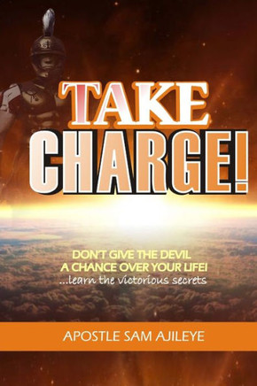 Take Charge: Don't Give The Devil A Chance Over Your Life. Learn The Victorious Secrets!