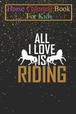 Horse Coloring Book For Kids: All I love is Riding Animal Coloring Book - For Kids Aged 3-8 (Fun Activities Books)