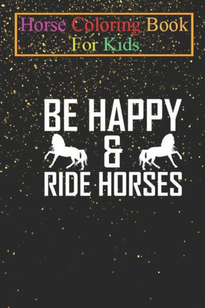Horse Coloring Book For Kids: Be Happy and Ride Horses Animal Coloring Book - For Kids Aged 3-8 (Fun Activities Books)