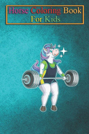 Horse Coloring Book For Kids: Unicorn Weightlifting Horned Horse Workout Unicorns Rainbow Magic Fantasy Colorful Unicorny Magic Funny Cute Animal Co