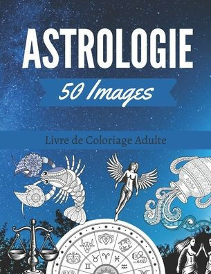50 Images d'Astrologie Livre de Coloriage Adulte: Plus de 50 dessins à colorier. Signes du Zodiaque