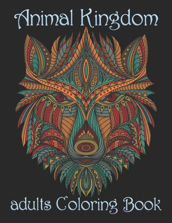 Animal Kingdom adults Coloring Book: Coloring Book with Lions, Elephants, Owls, Horses, Dogs, Cats, and Many More! (Animals with Patterns Coloring Boo