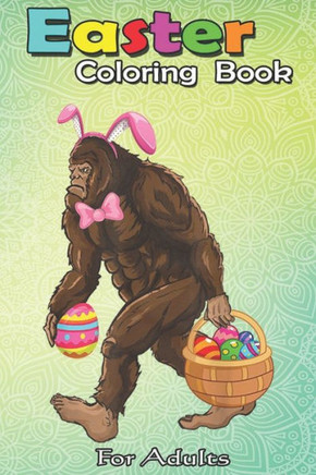 Easter Coloring Book For Adults: Bigfoot Carring Eggs Easter Bigfoot Easter Costume An Adult Easter Coloring Book For Teens & Adults - Great Gifts wit