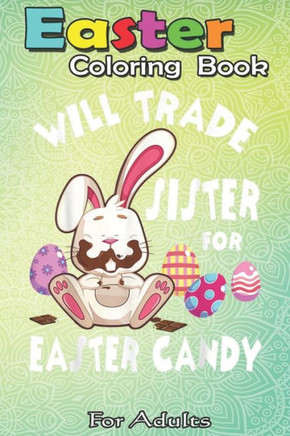 Easter Coloring Book For Adults: Bunny Eat Chocolate Eggs Will Trade Sister For Easter Candy An Adult Easter Coloring Book For Teens & Adults - Great