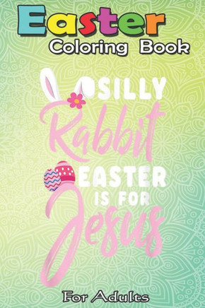 Easter Coloring Book For Adults: Cute Silly Rabbit Easter Is for Jesus Christians Gift An Adult Easter Coloring Book For Teens & Adults - Great Gifts