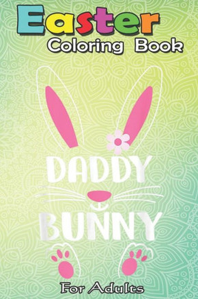 Easter Coloring Book For Adults: Daddy Bunny Happy Easter Day Sunday An Adult Easter Coloring Book For Teens & Adults - Great Gifts with Fun, Easy, an