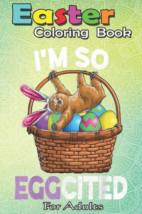 Easter Coloring Book For Adults: Easter Sloth Bunny Basket Eggs T Men Women Kids An Adult Easter Coloring Book For Teens & Adults - Great Gifts with F