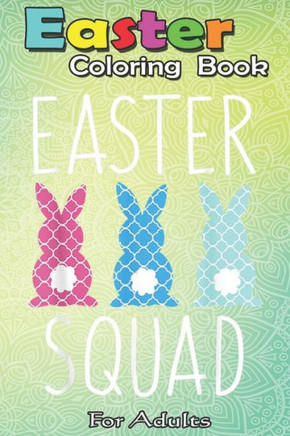 Easter Coloring Book For Adults: Easter Squad T Family Matching Egg Hunt Hunting Gift An Adult Easter Coloring Book For Teens & Adults - Great Gifts w