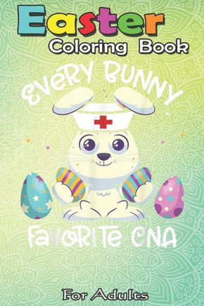 Easter Coloring Book For Adults: Every Bunny Favorite CNA T Easter Nurse Squad Gift A Happy Easter Coloring Book For Teens & Adults - Great Gifts with