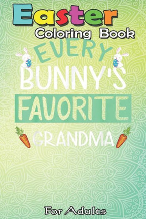 Easter Coloring Book For Adults: Every Bunny's Favorite Grandma Happy Easter Sunday Grandma A Happy Easter Coloring Book For Teens & Adults - Great Gi