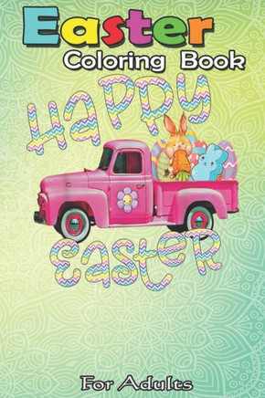 Easter Coloring Book For Adults: Happy Easter - Vintage Easter Truck Bunny Eggs For Kids A Happy Easter Coloring Book For Teens & Adults - Great Gifts