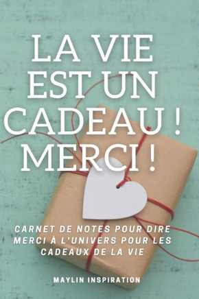 La Vie est un Cadeau ! Merci !: Carnet de notes pour dire merci à l'univers pour les cadeaux de la vie.
