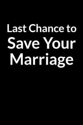 Last Chance to Save Your Marriage: Save Your Marriage When You Don't Understand Your Wife (for Men Only)