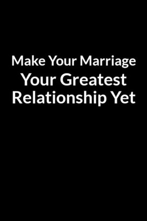Make Your Marriage Your Greatest Relationship Yet: Save Your Marriage without Begging Her to Come Back (for Men Only)