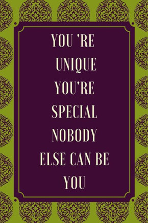 you're unique, you're special, nobodye else be you
