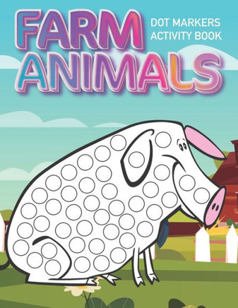 Dot Markers Activity Book: Farm Animals: Dot coloring book for toddlers Art Paint Daubers Kids Activity Coloring Book Preschool, coloring, dot ma