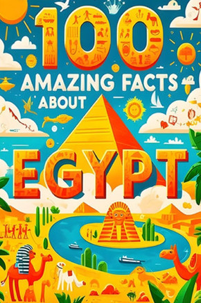 100 Amazing Facts About Egypt: Mind-Blowing Fun Facts About Egypt, Interesting Facts About Egypt for Smart Kids, Everything Young Children's Should t