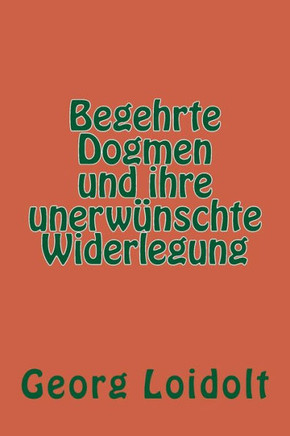 Begehrte Dogmen Und Ihre Unerwünschte Widerlegung (German Edition)