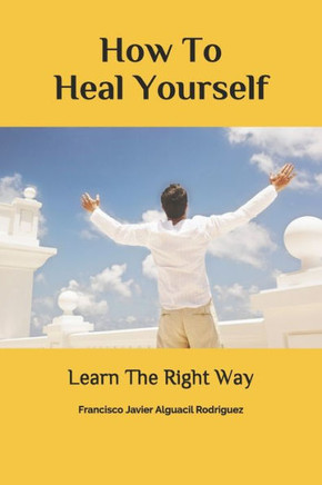 How to Heal Yourself: Learn The Right Way