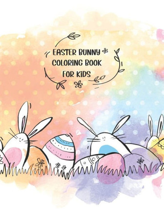 Easter Bunny Coloring Book For Kids: A Kids, Toddlers, Teen Coloring Book with Beautiful Easter Things, Bunny, Egg, Flower, and Other Cute Easter Stuf