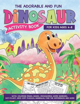 The Adorable And Fun Dinosaur Activity Book For Kids Ages 5-8. With: Coloring Pages, Mazes, Crosswords, Word Searches, Dot-to-Dot, Grid Copy Puzzles,