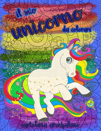 Il mio unicorno da colorare: libro da colorare con magici unicorni, sfondi mandala e giardini incantati